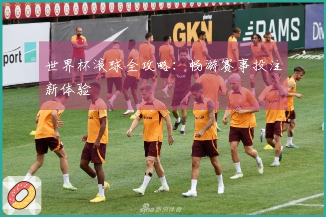 世界杯滚球全攻略：畅游赛事投注新体验