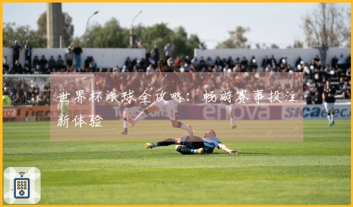 世界杯滚球全攻略：畅游赛事投注新体验