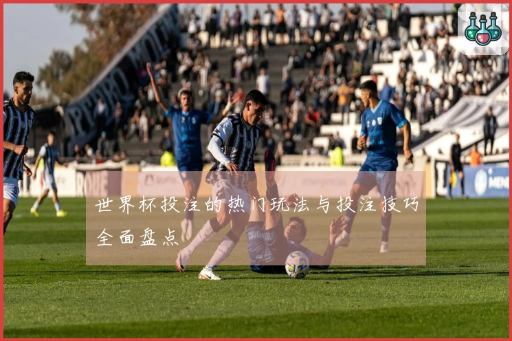 世界杯投注的热门玩法与投注技巧全面盘点