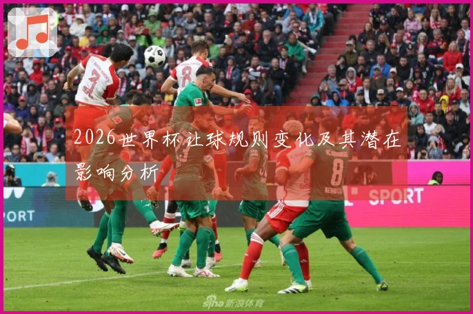 2026世界杯让球规则变化及其潜在影响分析