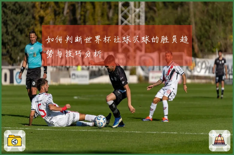 如何判断世界杯让球买球的胜负趋势与技巧分析