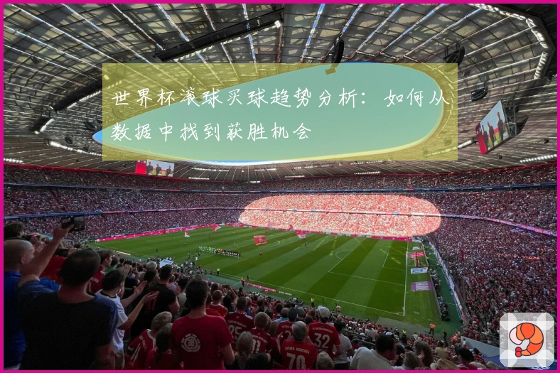 世界杯滚球买球趋势分析：如何从数据中找到获胜机会