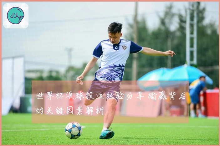 世界杯滚球投注经验分享 输赢背后的关键因素解析
