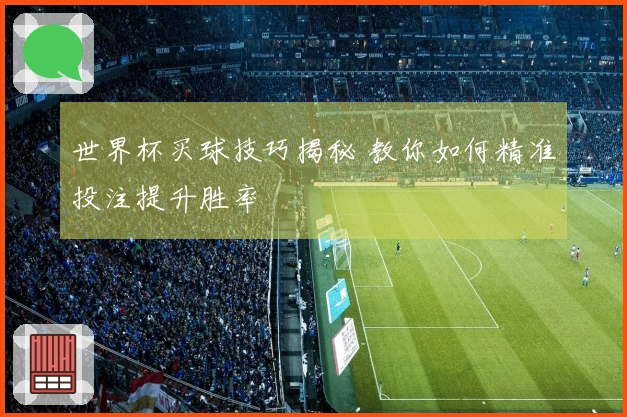 世界杯买球技巧揭秘 教你如何精准投注提升胜率
