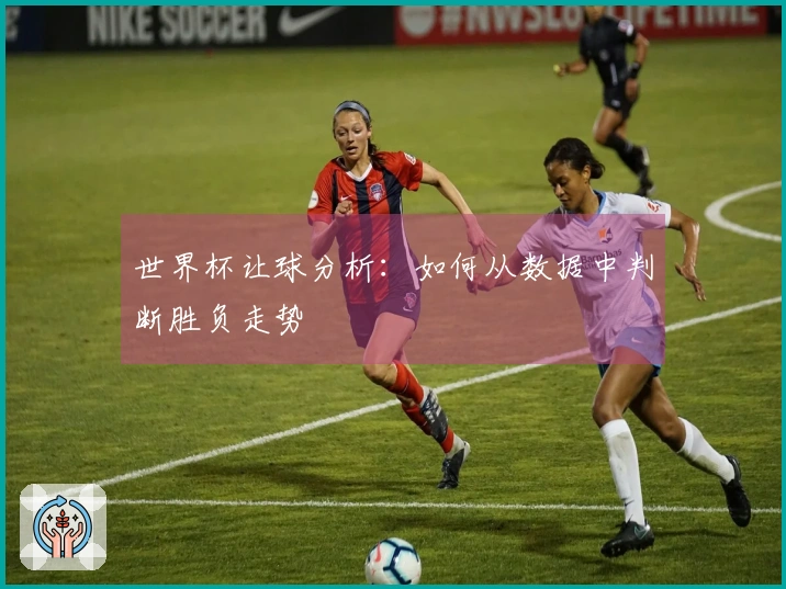 世界杯让球分析：如何从数据中判断胜负走势
