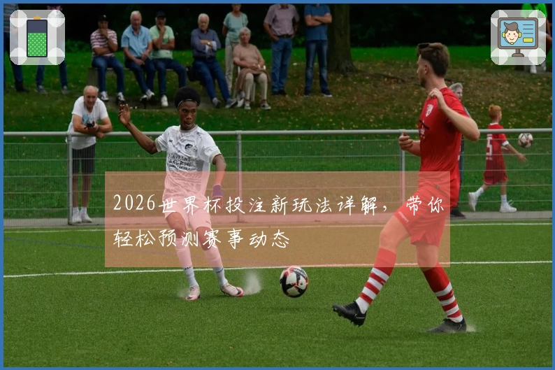 2026世界杯投注新玩法详解，带你轻松预测赛事动态
